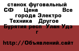 станок фуговальный  СФ-4 › Цена ­ 35 000 - Все города Электро-Техника » Другое   . Бурятия респ.,Улан-Удэ г.